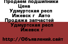 Продаем подшипники › Цена ­ 1 000 - Удмуртская респ., Ижевск г. Авто » Продажа запчастей   . Удмуртская респ.,Ижевск г.